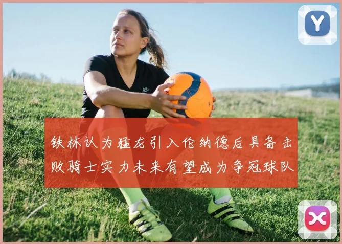 铁林认为猛龙引入伦纳德后具备击败骑士实力未来有望成为争冠球队
