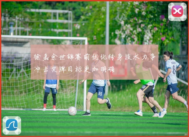 徐嘉余世锦赛前优化转身技术力争冲击奖牌目标更加明确
