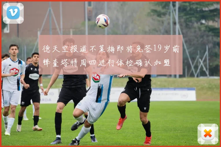 德天空报道不莱梅即将免签19岁前锋奎塔特周四进行体检确认加盟