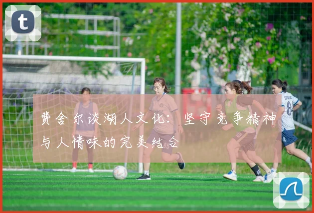 费舍尔谈湖人文化：坚守竞争精神与人情味的完美结合