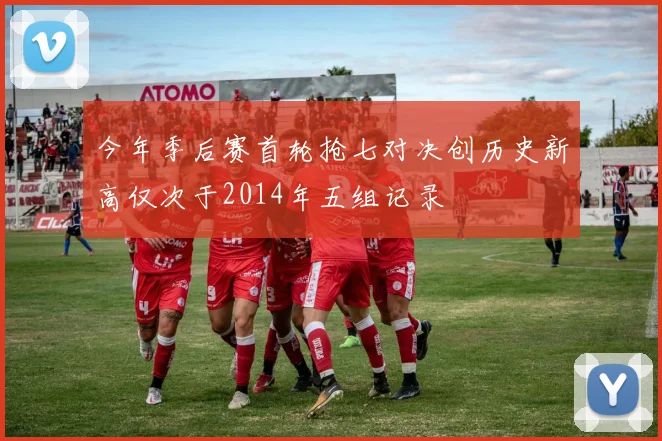 今年季后赛首轮抢七对决创历史新高仅次于2014年五组记录
