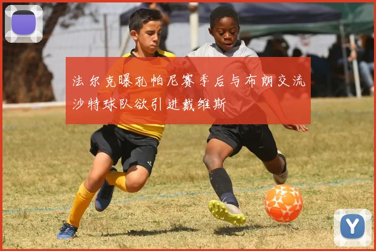 法尔克曝孔帕尼赛季后与布朗交流沙特球队欲引进戴维斯