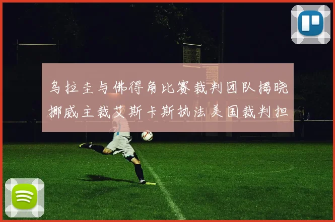 乌拉圭与佛得角比赛裁判团队揭晓挪威主裁艾斯卡斯执法美国裁判担任助理