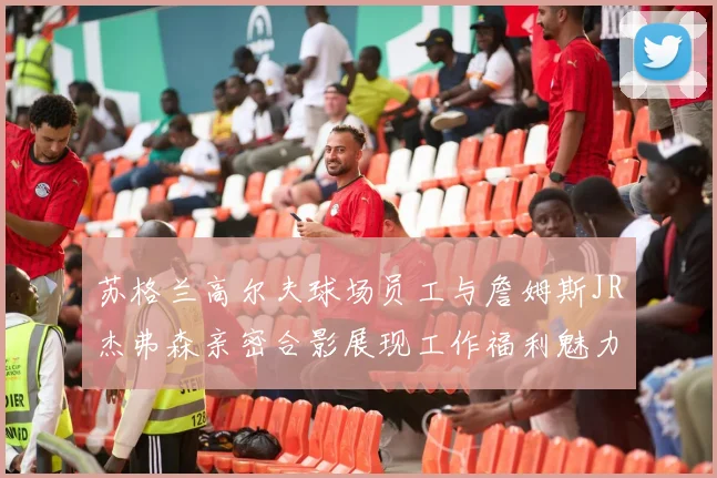 苏格兰高尔夫球场员工与詹姆斯JR杰弗森亲密合影展现工作福利魅力