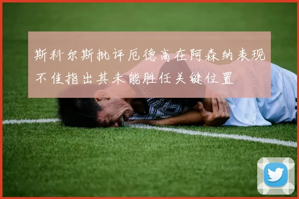 斯科尔斯批评厄德高在阿森纳表现不佳指出其未能胜任关键位置