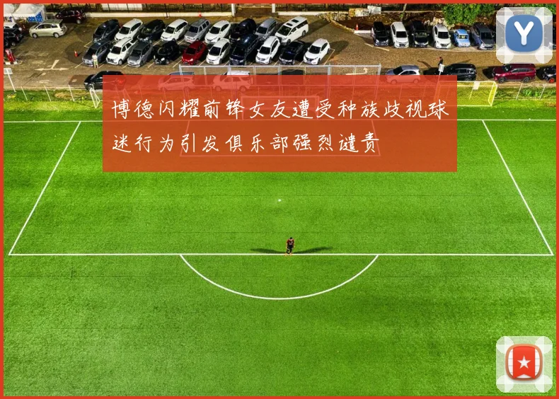 博德闪耀前锋女友遭受种族歧视球迷行为引发俱乐部强烈谴责