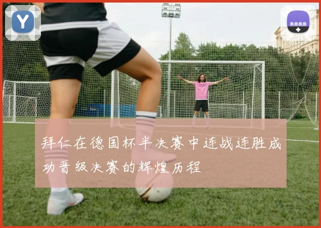 拜仁在德国杯半决赛中连战连胜成功晋级决赛的辉煌历程