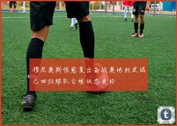 穆尼奥斯伤愈复出备战奥地利皮诺已回归球队合练状态良好