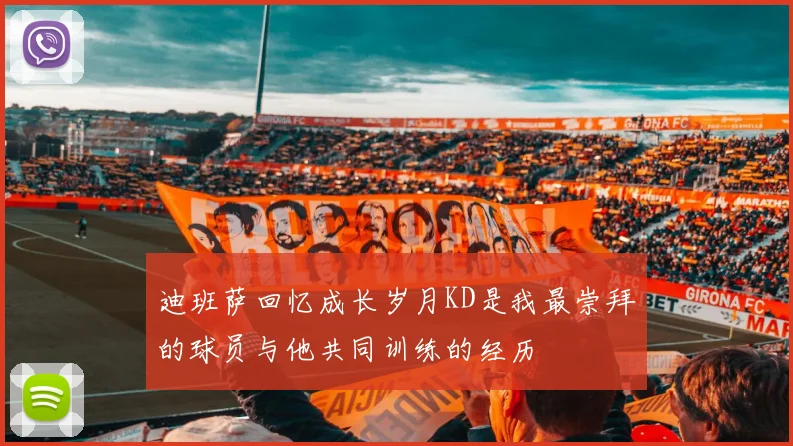迪班萨回忆成长岁月KD是我最崇拜的球员与他共同训练的经历